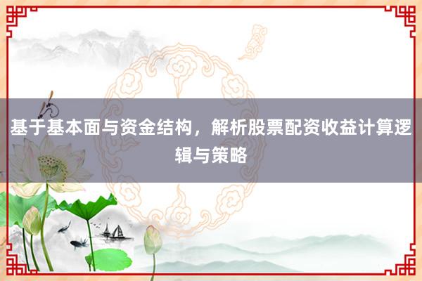 基于基本面与资金结构，解析股票配资收益计算逻辑与策略