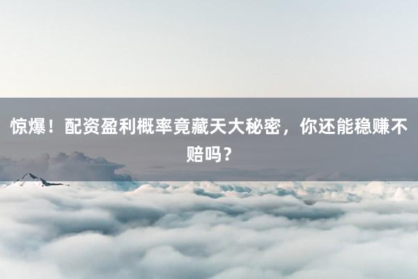 惊爆！配资盈利概率竟藏天大秘密，你还能稳赚不赔吗？