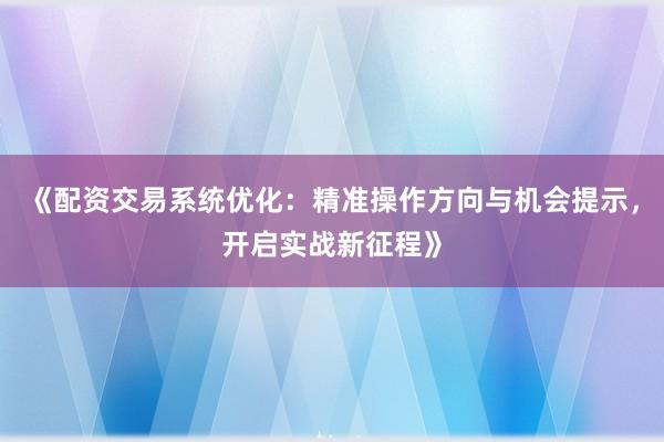 《配资交易系统优化：精准操作方向与机会提示，开启实战新征程》
