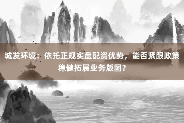 城发环境：依托正规实盘配资优势，能否紧跟政策稳健拓展业务版图？