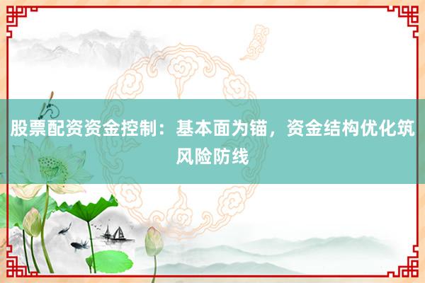 股票配资资金控制：基本面为锚，资金结构优化筑风险防线