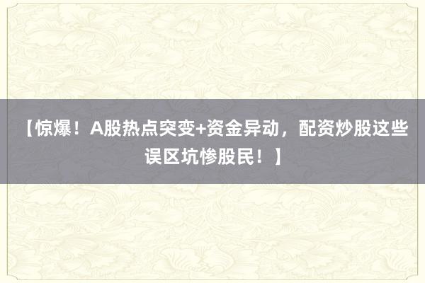 【惊爆！A股热点突变+资金异动，配资炒股这些误区坑惨股民！】