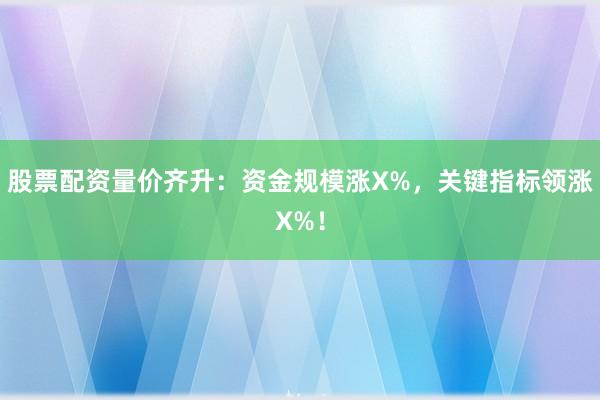 股票配资量价齐升：资金规模涨X%，关键指标领涨X%！