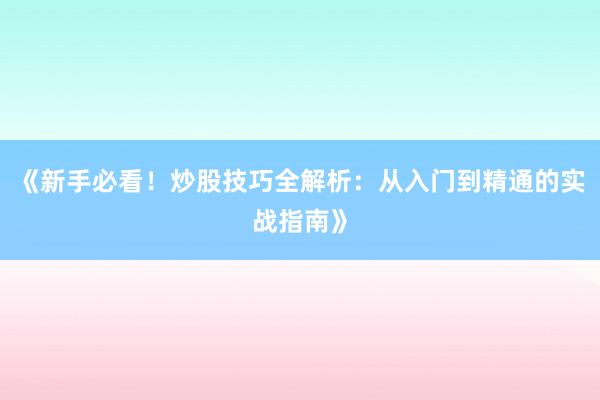 《新手必看!炒股技巧全解析:从入门到精通的实战指南》