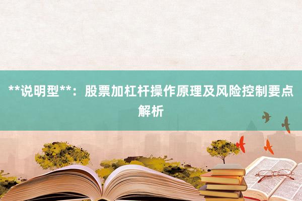 **说明型**：股票加杠杆操作原理及风险控制要点解析