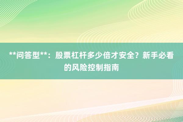 **问答型**：股票杠杆多少倍才安全？新手必看的风险控制指南