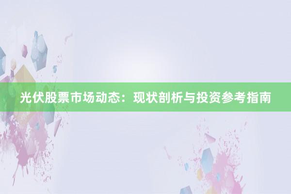 光伏股票市场动态：现状剖析与投资参考指南