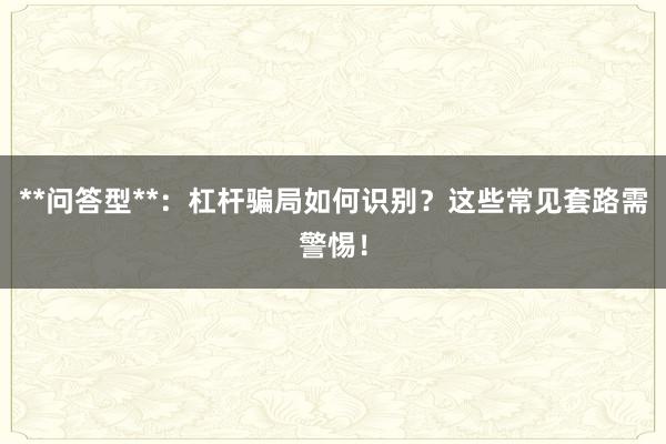 **问答型**：杠杆骗局如何识别？这些常见套路需警惕！