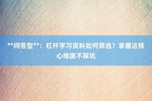 **问答型**：杠杆学习资料如何筛选？掌握这核心维度不踩坑