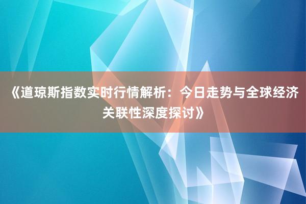 《道琼斯指数实时行情解析：今日走势与全球经济关联性深度探讨》
