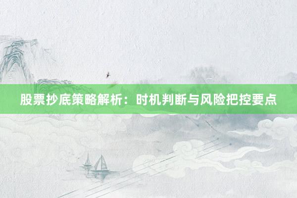 股票抄底策略解析：时机判断与风险把控要点