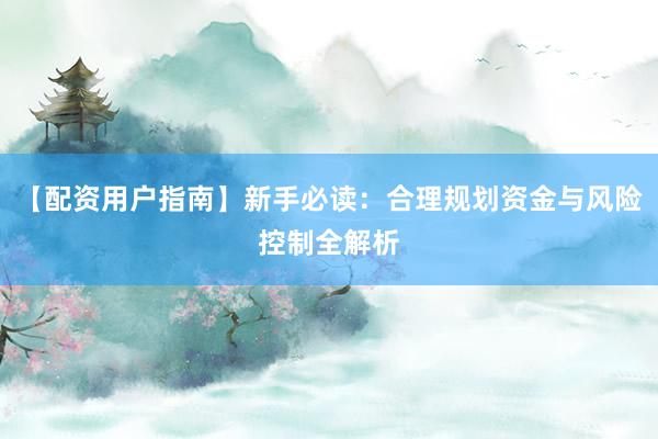 【配资用户指南】新手必读：合理规划资金与风险控制全解析