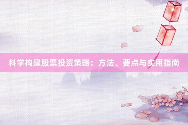 科学构建股票投资策略：方法、要点与实用指南