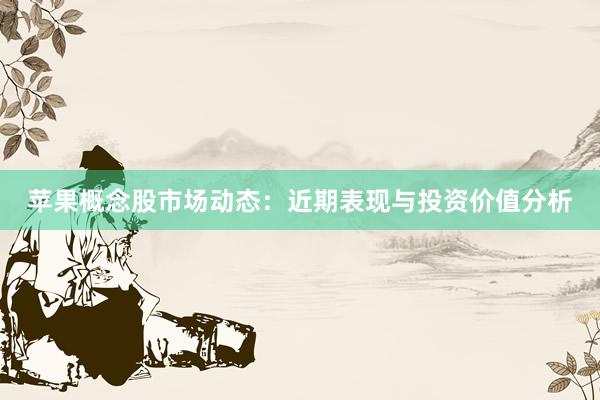 苹果概念股市场动态：近期表现与投资价值分析