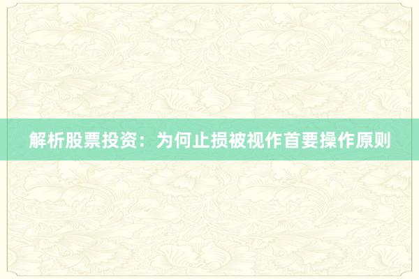 解析股票投资：为何止损被视作首要操作原则