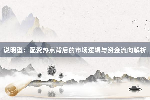 说明型：配资热点背后的市场逻辑与资金流向解析