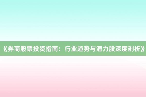 《券商股票投资指南：行业趋势与潜力股深度剖析》