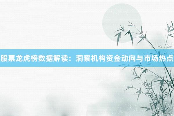 股票龙虎榜数据解读：洞察机构资金动向与市场热点