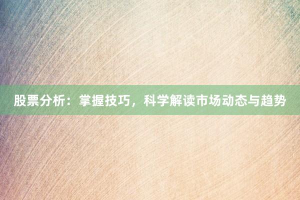 股票分析：掌握技巧，科学解读市场动态与趋势