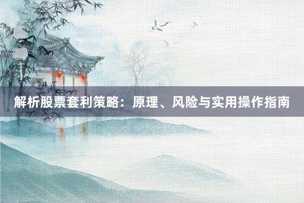 解析股票套利策略：原理、风险与实用操作指南