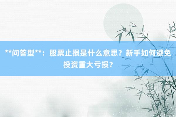 **问答型**：股票止损是什么意思？新手如何避免投资重大亏损？
