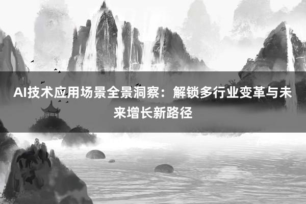 AI技术应用场景全景洞察：解锁多行业变革与未来增长新路径