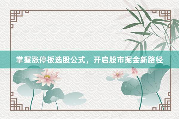 掌握涨停板选股公式，开启股市掘金新路径