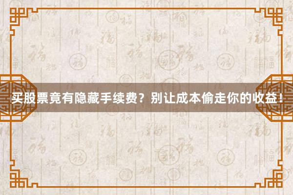 买股票竟有隐藏手续费？别让成本偷走你的收益！