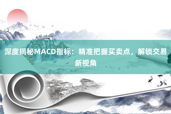 深度揭秘MACD指标：精准把握买卖点，解锁交易新视角