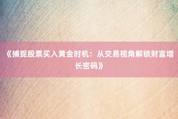 《捕捉股票买入黄金时机:从交易视角解锁财富增长密码》