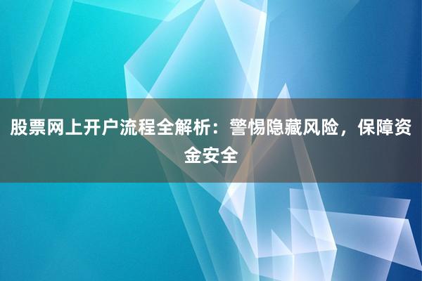 股票网上开户流程全解析：警惕隐藏风险，保障资金安全