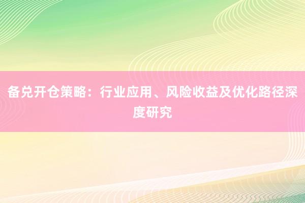 备兑开仓策略：行业应用、风险收益及优化路径深度研究