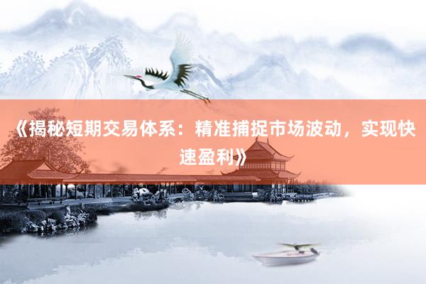 《揭秘短期交易体系：精准捕捉市场波动，实现快速盈利》