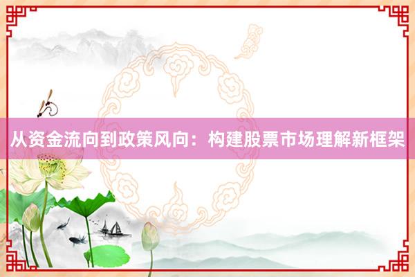 从资金流向到政策风向：构建股票市场理解新框架
