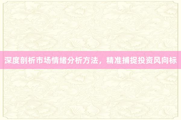 深度剖析市场情绪分析方法，精准捕捉投资风向标