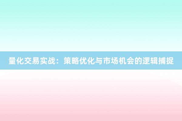 量化交易实战：策略优化与市场机会的逻辑捕捉