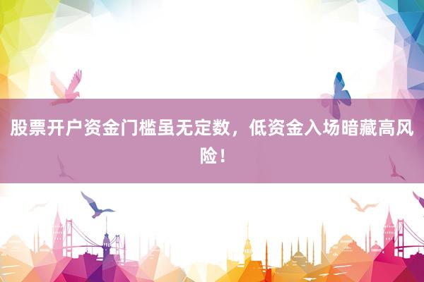 股票开户资金门槛虽无定数，低资金入场暗藏高风险！