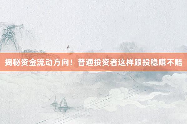 揭秘资金流动方向！普通投资者这样跟投稳赚不赔