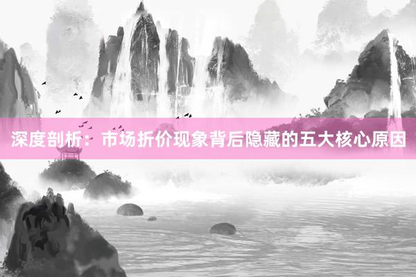 深度剖析：市场折价现象背后隐藏的五大核心原因