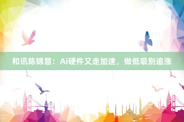 和讯陈锦慧：Ai硬件又走加速，做低吸别追涨