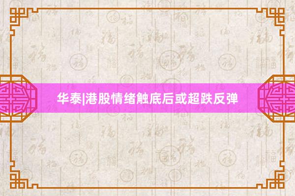 华泰|港股情绪触底后或超跌反弹