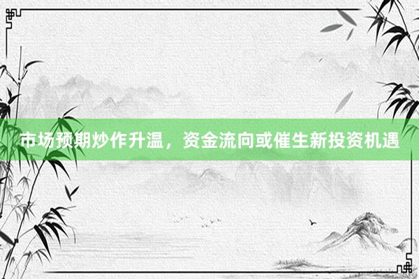 市场预期炒作升温，资金流向或催生新投资机遇