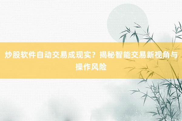 炒股软件自动交易成现实？揭秘智能交易新视角与操作风险