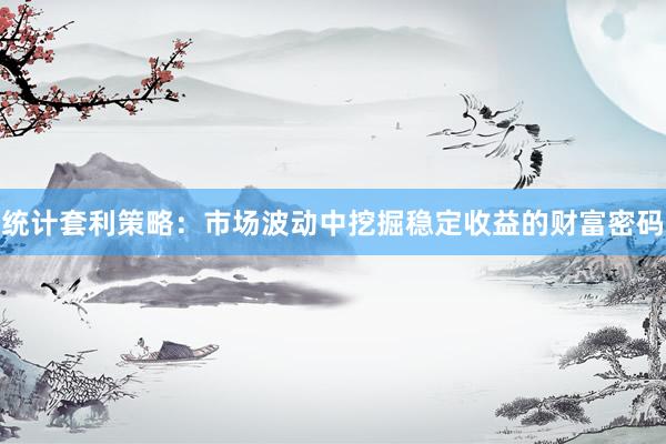 统计套利策略：市场波动中挖掘稳定收益的财富密码