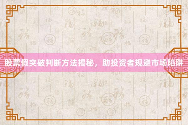 股票假突破判断方法揭秘，助投资者规避市场陷阱