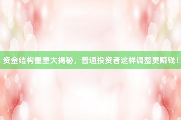 资金结构重塑大揭秘，普通投资者这样调整更赚钱！