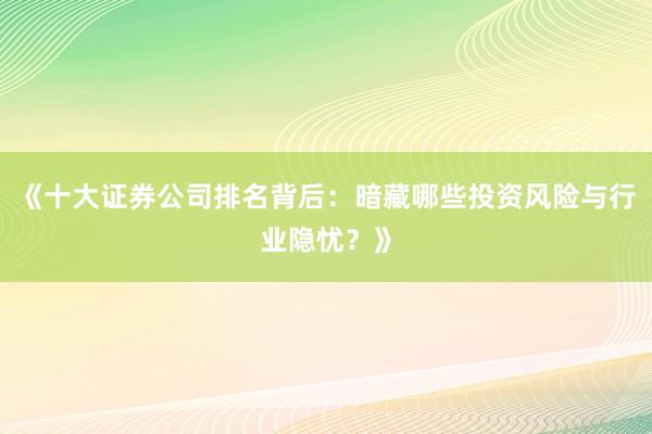《十大证券公司排名背后：暗藏哪些投资风险与行业隐忧？》