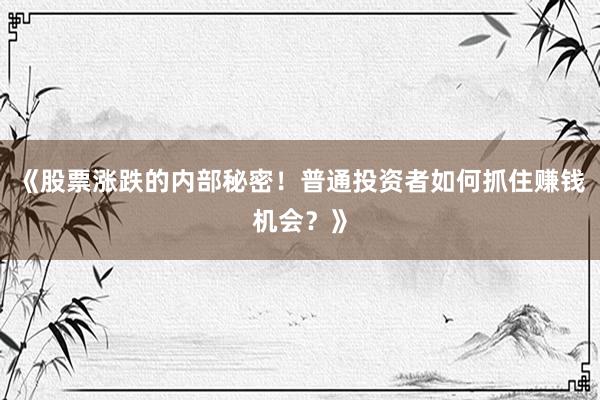 《股票涨跌的内部秘密！普通投资者如何抓住赚钱机会？》