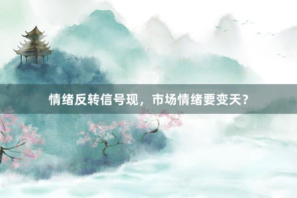 情绪反转信号现，市场情绪要变天？