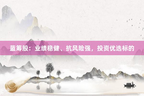 蓝筹股：业绩稳健、抗风险强，投资优选标的